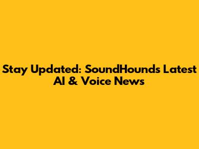 Stay Updated: SoundHound's Latest AI & Voice News