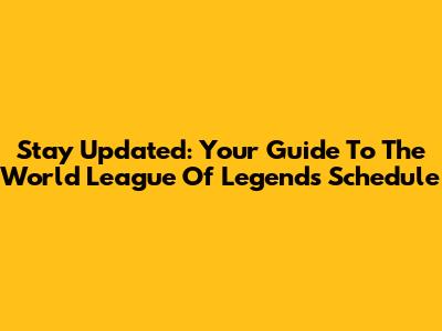 Stay Updated: Your Guide To The World League Of Legends Schedule