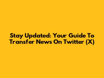 Stay Updated: Your Guide To Transfer News On Twitter (X)