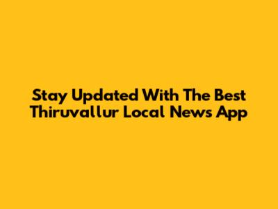 Stay Updated With The Best Thiruvallur Local News App