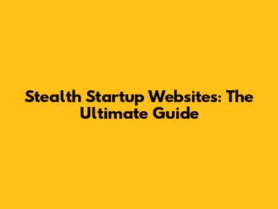 Stealth Startup Websites: The Ultimate Guide