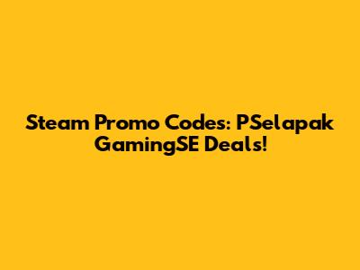 Steam Promo Codes: PSelapak GamingSE Deals!