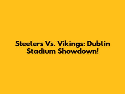 Steelers Vs. Vikings: Dublin Stadium Showdown!