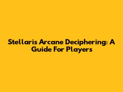 Stellaris Arcane Deciphering: A Guide For Players