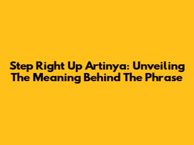Step Right Up Artinya: Unveiling The Meaning Behind The Phrase