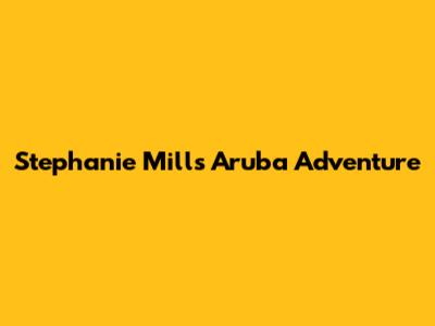 Stephanie Mills' Aruba Adventure