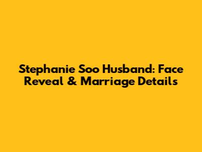 Stephanie Soo Husband: Face Reveal & Marriage Details