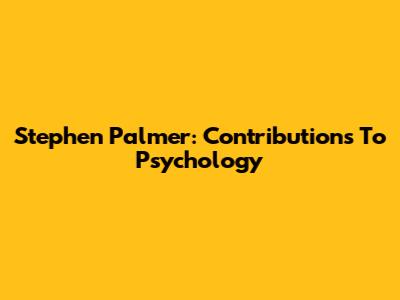 Stephen Palmer: Contributions To Psychology