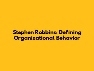 Stephen Robbins: Defining Organizational Behavior