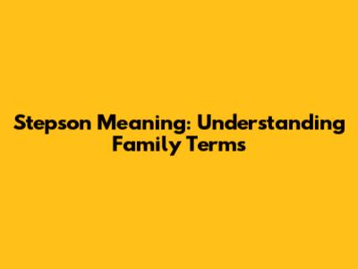 Stepson Meaning: Understanding Family Terms