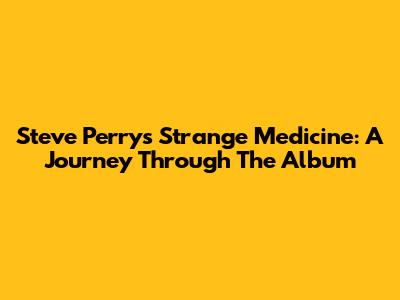 Steve Perry's Strange Medicine: A Journey Through The Album