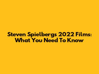 Steven Spielberg's 2022 Films: What You Need To Know
