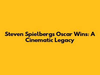 Steven Spielberg's Oscar Wins: A Cinematic Legacy