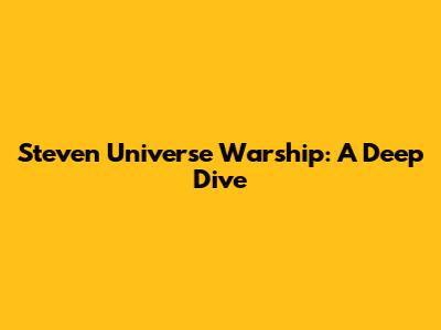 Steven Universe Warship: A Deep Dive