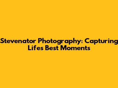 Stevenator Photography: Capturing Life's Best Moments