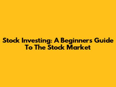Stock Investing: A Beginner's Guide To The Stock Market
