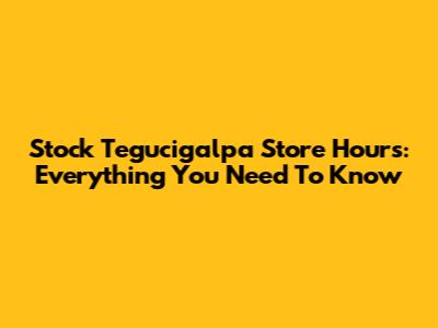 Stock Tegucigalpa Store Hours: Everything You Need To Know