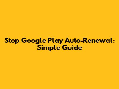 Stop Google Play Auto-Renewal: Simple Guide