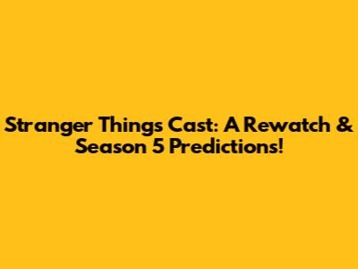 Stranger Things Cast: A Rewatch & Season 5 Predictions!