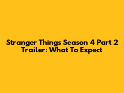 Stranger Things Season 4 Part 2 Trailer: What To Expect