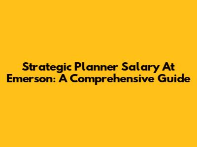 Strategic Planner Salary At Emerson: A Comprehensive Guide