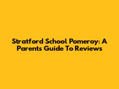 Stratford School Pomeroy: A Parent's Guide To Reviews