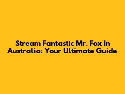 Stream Fantastic Mr. Fox In Australia: Your Ultimate Guide