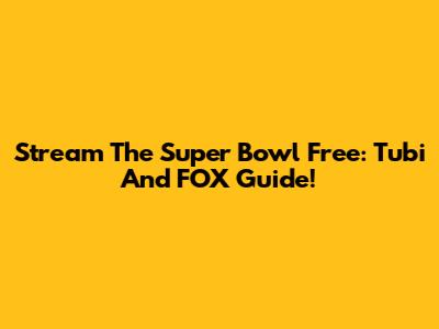 Stream The Super Bowl Free: Tubi And FOX Guide!