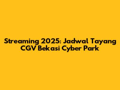 Streaming 2025: Jadwal Tayang CGV Bekasi Cyber Park