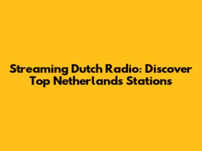 Streaming Dutch Radio: Discover Top Netherlands Stations