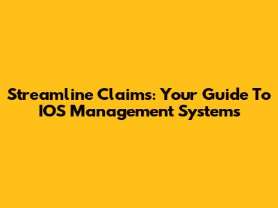 Streamline Claims: Your Guide To IOS Management Systems