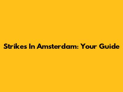 Strikes In Amsterdam: Your Guide