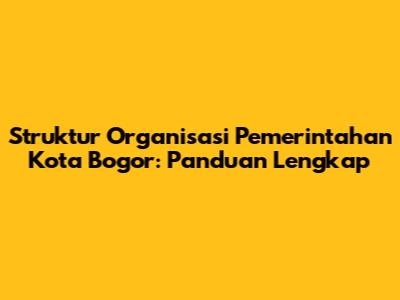 Struktur Organisasi Pemerintahan Kota Bogor: Panduan Lengkap