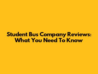 Student Bus Company Reviews: What You Need To Know