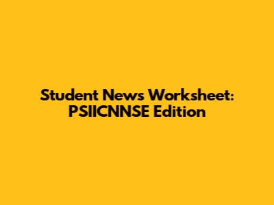 Student News Worksheet: PSIICNNSE Edition
