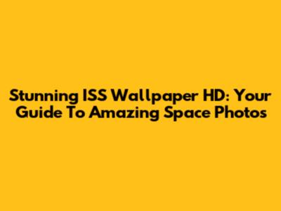 Stunning ISS Wallpaper HD: Your Guide To Amazing Space Photos