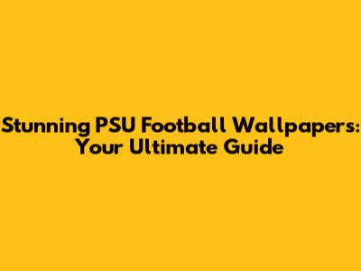 Stunning PSU Football Wallpapers: Your Ultimate Guide