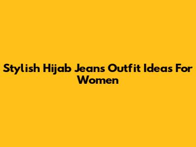 Stylish Hijab Jeans Outfit Ideas For Women