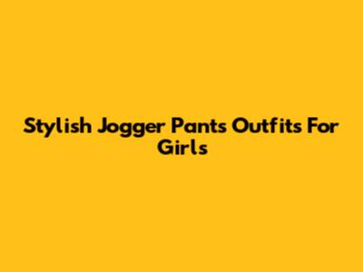 Stylish Jogger Pants Outfits For Girls