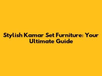 Stylish Kamar Set Furniture: Your Ultimate Guide