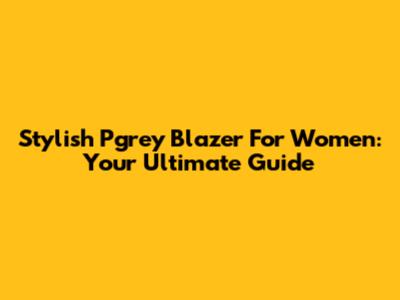 Stylish Pgrey Blazer For Women: Your Ultimate Guide