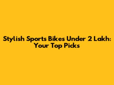 Stylish Sports Bikes Under 2 Lakh: Your Top Picks