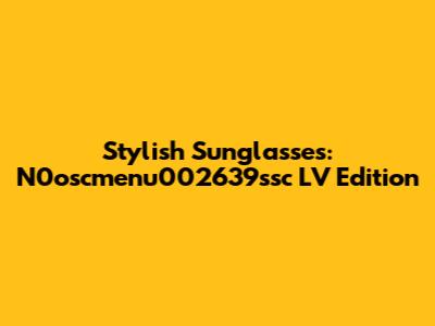 Stylish Sunglasses: N0oscmenu002639ssc LV Edition