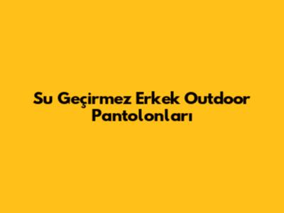 Su Geçirmez Erkek Outdoor Pantolonları