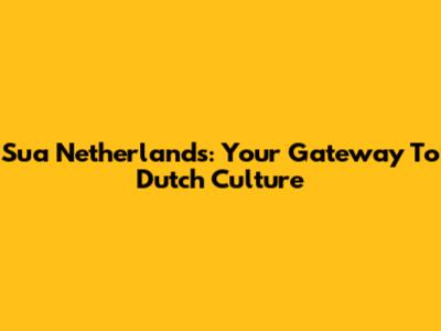 Sua Netherlands: Your Gateway To Dutch Culture