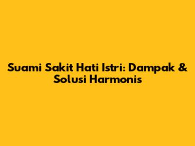 Suami Sakit Hati Istri: Dampak & Solusi Harmonis