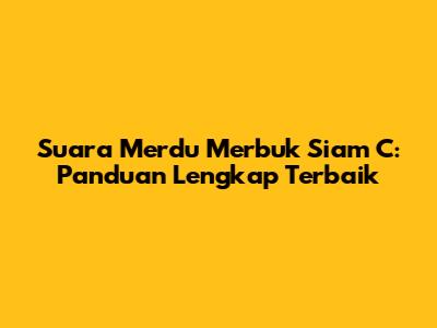 Suara Merdu Merbuk Siam C: Panduan Lengkap Terbaik