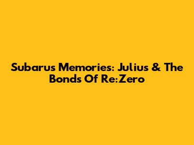 Subaru's Memories: Julius & The Bonds Of Re:Zero