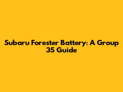 Subaru Forester Battery: A Group 35 Guide