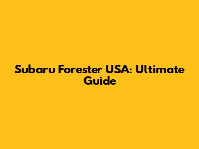 Subaru Forester USA: Ultimate Guide